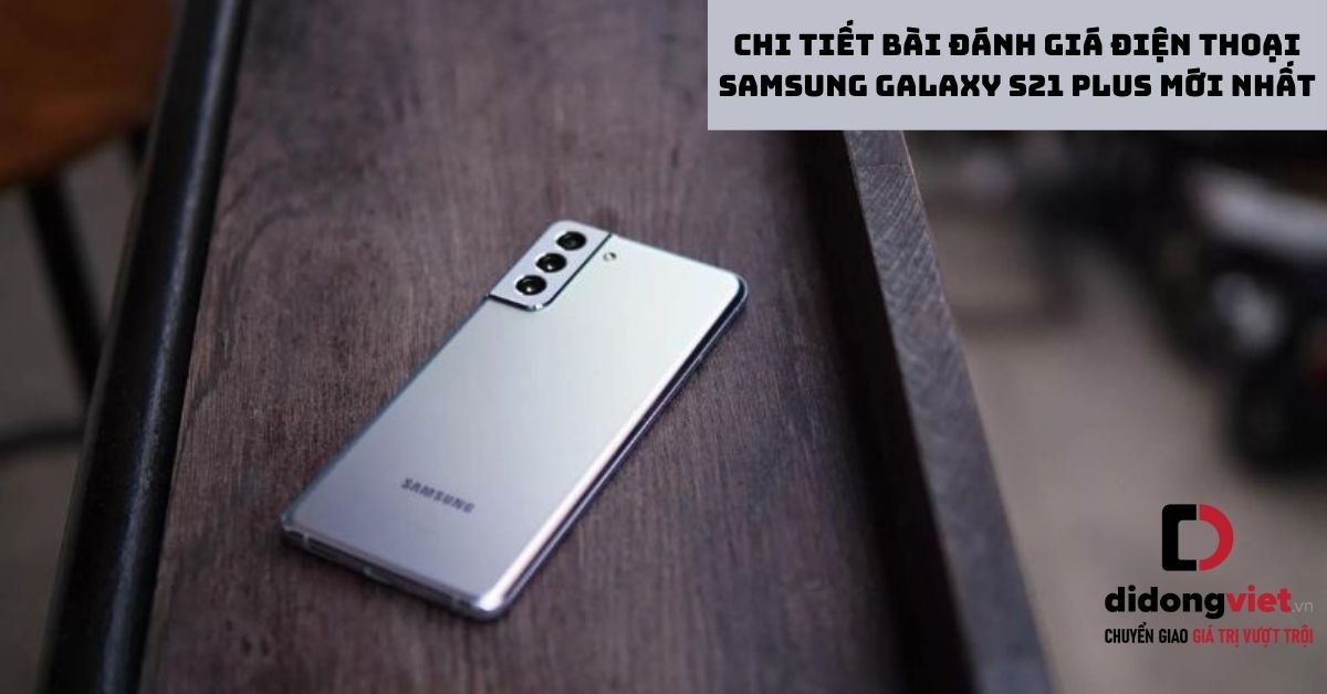 Chi tiết bài đánh giá điện thoại Samsung Galaxy S21 Plus mới nhất