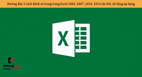 Hướng dẫn 5 cách đánh số trang trong Excel 2003, 2007, 2010, 2016 chi tiết, dễ dàng áp dụng
