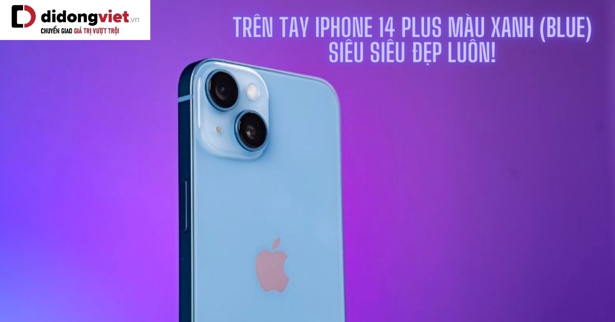 Trên tay iPhone 14 Plus màu xanh dương – Gam màu cho người mệnh thủy, mộc cực hợp năm 2023