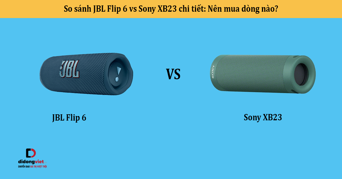 So sánh JBL Flip 6 vs Sony XB23 chi tiết: Nên mua dòng nào?