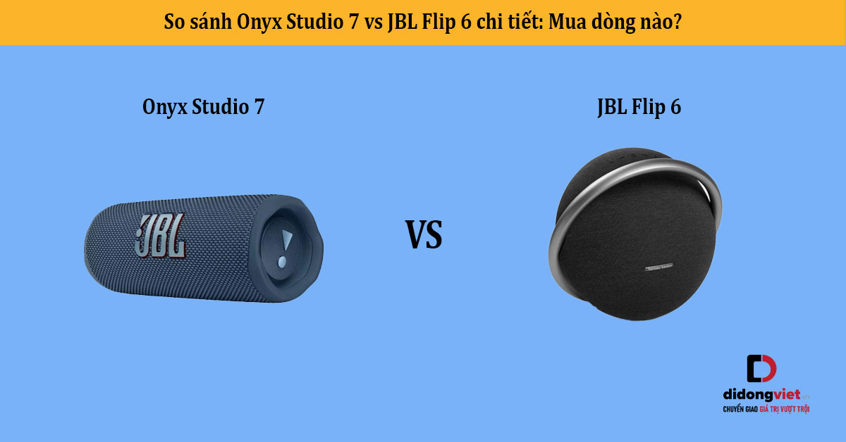 So sánh Onyx Studio 7 vs JBL Flip 6 chi tiết: Mua dòng nào?
