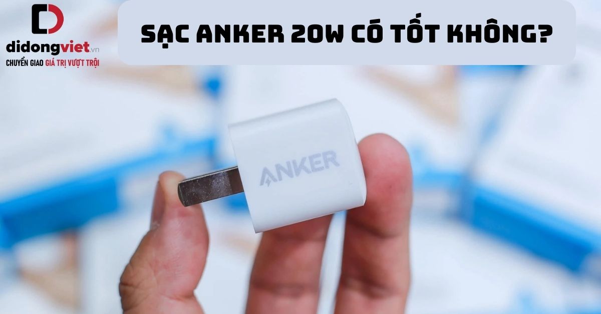 Sạc Anker 20W có tốt không? Có nên sử dụng thay thế cho củ sạc chính hãng Apple?