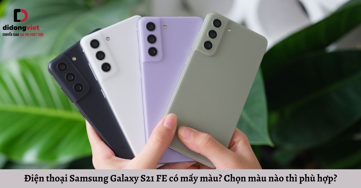 Điện thoại Samsung Galaxy S21 FE có mấy màu? Chọn màu nào thì phù hợp?