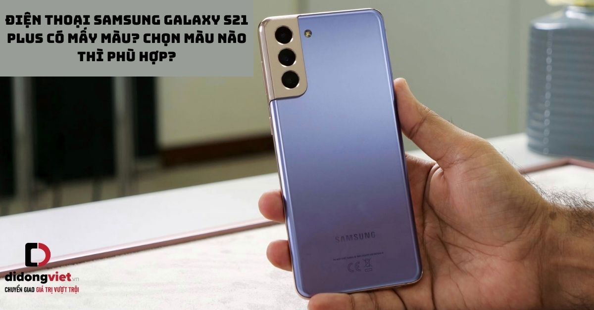Điện thoại Samsung Galaxy S21 Plus có mấy màu? Chọn màu nào thì phù hợp?