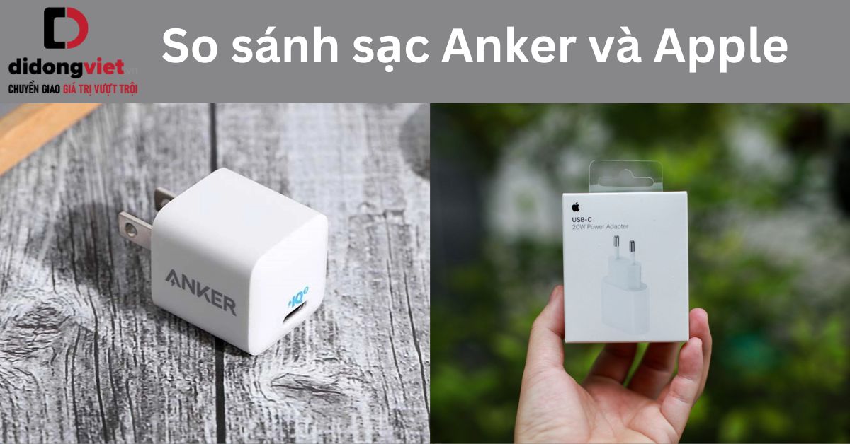 So sánh sạc Anker và Apple: Sử dụng sạc Anker thay sạc Apple chính hãng được không?