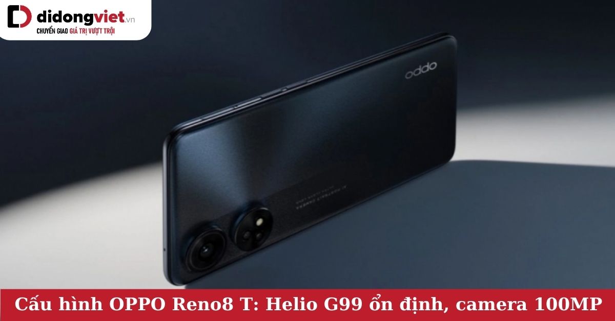 Cấu hình điện thoại OPPO Reno8 T: Mạnh mẽ với chip Helio G99, Camera 100MP, Pin 5.000 mAh