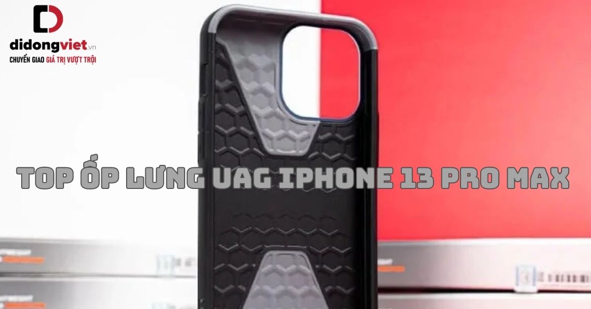 4 mẫu ốp lưng UAG iPhone 13 Pro Max CHÍNH HÃNG CHÍNH THỐNG
