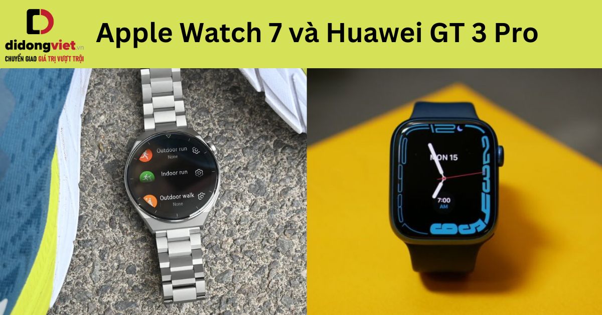 So sánh Huawei GT 3 Pro và Apple Watch 7 chi tiết sau sử dụng