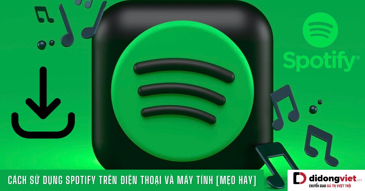 Cách sử dụng Spotify trên điện thoại và máy tính giúp nghe nhạc “xịn sò” hơn