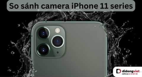 So sánh Camera iPhone 11 vs (11 Pro, 11 Pro Max): Có nên nâng cấp? camera iphone 11