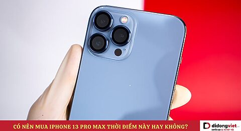 Có nên mua iPhone 13 Pro Max không? Lý do nên và không nên mua? Có nên mua iPhone 13 Pro Max