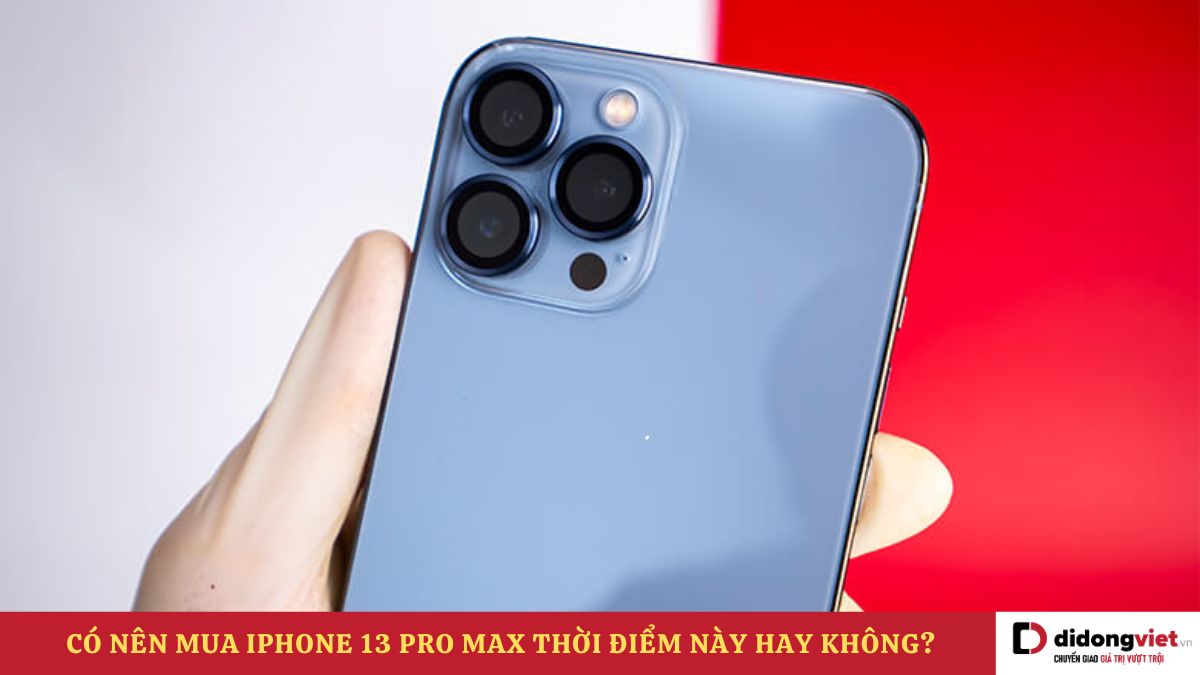 Có nên mua iPhone 13 Pro Max thời điểm này hay không?