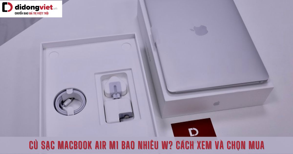 Củ sạc MacBook Air M1 bao nhiêu W? Cách kiểm tra nhanh chính xác nhất