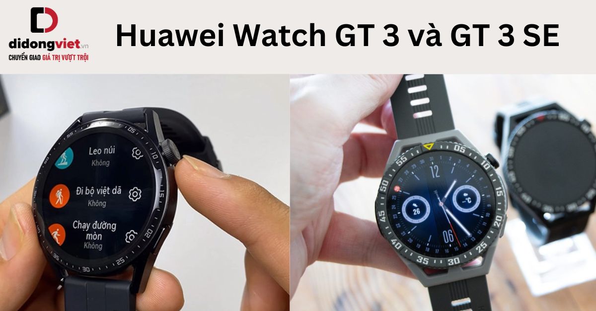 So sánh Huawei Watch GT 3 và GT 3 SE: Dòng nào phù hợp? 