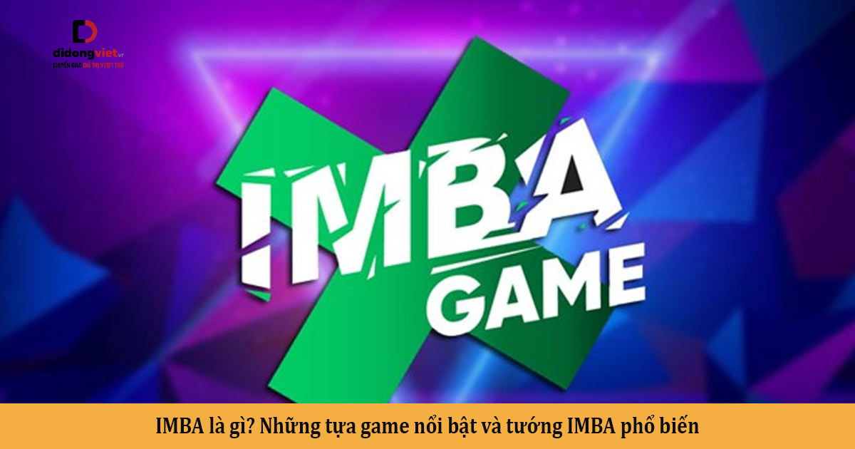 Thuật ngữ IMBA là gì? Điểm tên game phổ biến và tướng IMBA