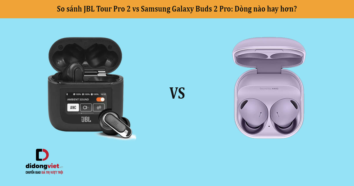 So sánh JBL Tour Pro 2 vs Samsung Galaxy Buds 2 Pro: Dòng nào hay hơn?