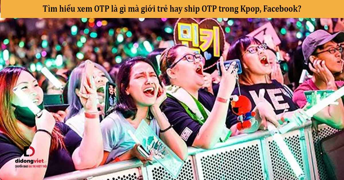 Tìm hiểu xem OTP là gì mà giới trẻ hay ship OTP trong Kpop, Facebook?