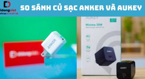 So sánh củ sạc Anker và Aukey chi tiết: Mua hãng nào? So sánh củ sạc Anker và Aukey