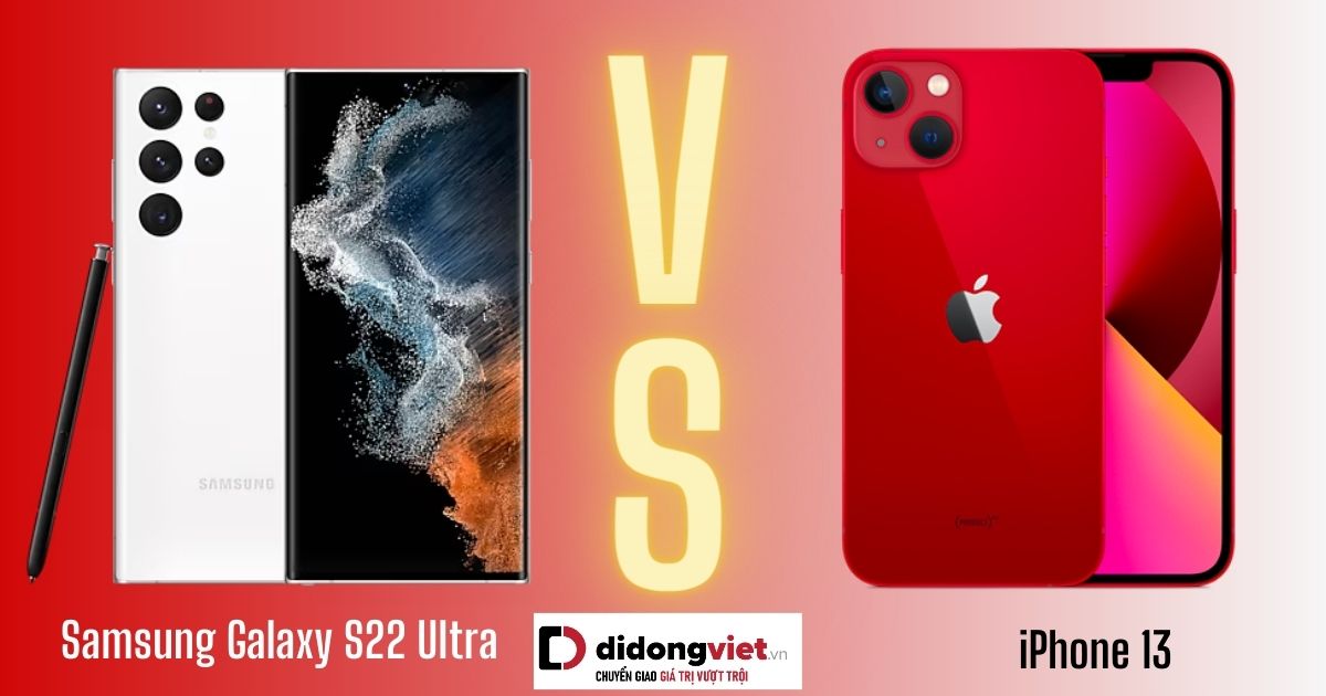 So sánh iPhone 13 và Samsung S22 Ultra: Khác nhau ở điểm nào?