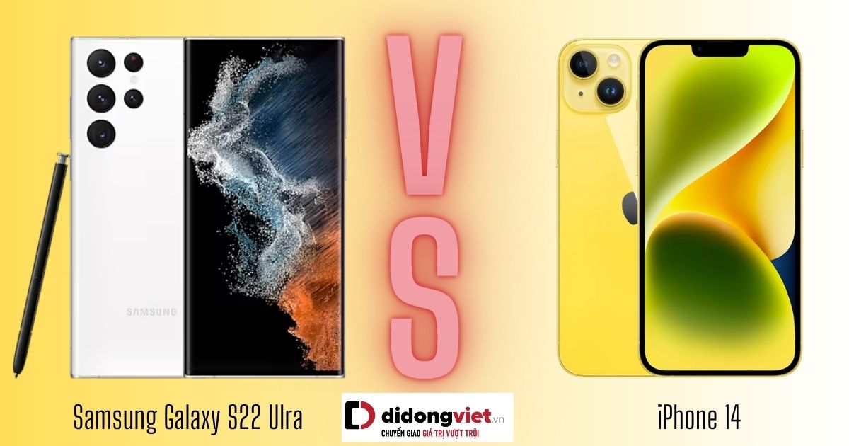 So sánh iPhone 14 và Samsung S22 Ultra: khác biệt ở đâu?