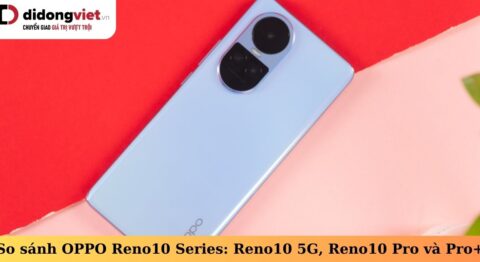 So sánh OPPO Reno10 Series: Reno10 5G, Reno10 Pro và Reno10 Pro Plus có khác biệt gì? so sánh oppo reno10 series
