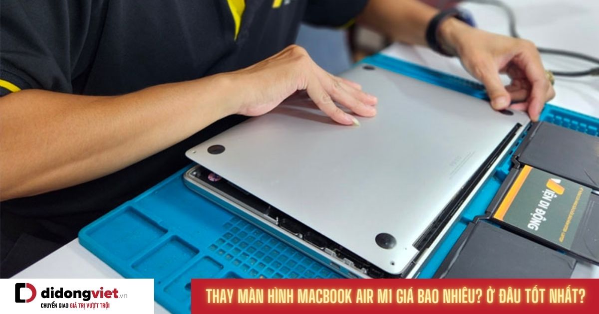 Thay màn hình MacBook Air M1 giá bao nhiêu? Ở đâu uy tín giá tốt nhất?