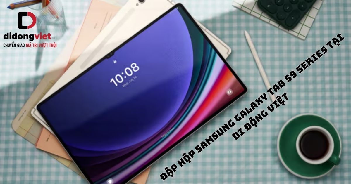 Đập hộp máy tính bảng Samsung Galaxy Tab S9 | Tab S9 Plus | Tab S9 Ultra chính hãng tại Di Động Việt