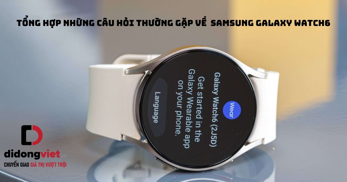 Tổng hợp những câu hỏi thường gặp về đồng hồ thông minh Samsung Galaxy Watch6