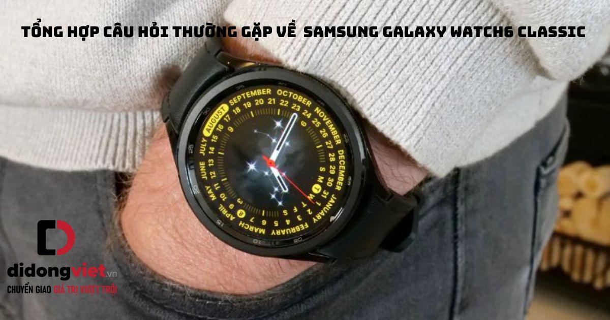 Tổng hợp những câu hỏi thường gặp về đồng hồ thông minh Samsung Galaxy Watch6 Classic