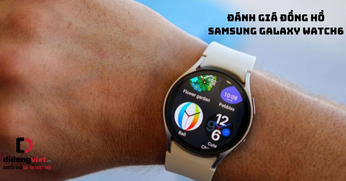Chi tiết bài đánh giá đồng hồ thông minh Samsung Galaxy Watch6 mới nhất