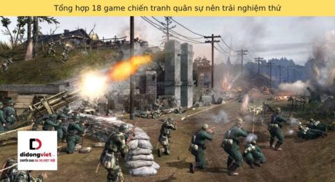 Tổng hợp 18 game chiến tranh quân sự nên trải nghiệm thử