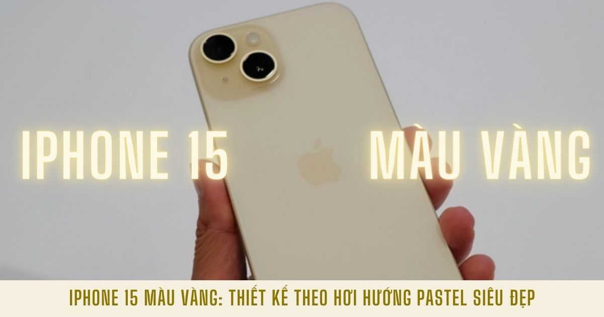 iPhone 15 màu vàng: Hơi hướng Pastel trẻ trung năng động tuyệt đẹp