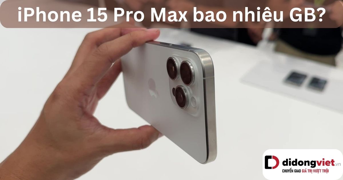 iPhone 15 Pro Max bao nhiêu GB? Bao nhiêu GB là đủ dùng?