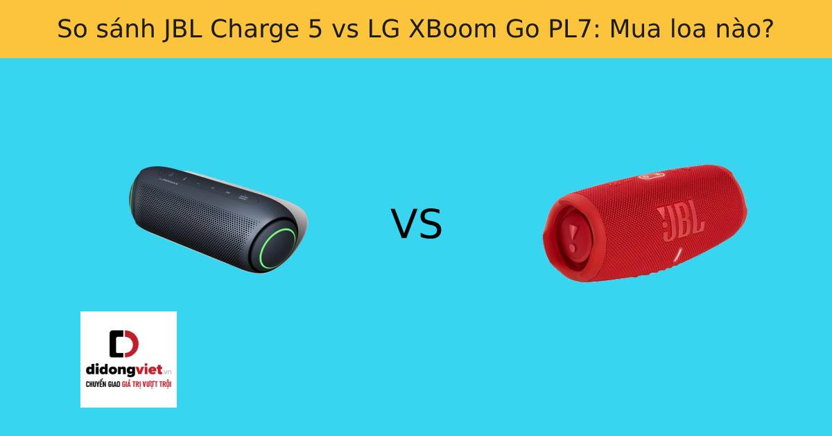 So sánh JBL Charge 5 vs LG XBoom Go PL7: Mua loa nào?