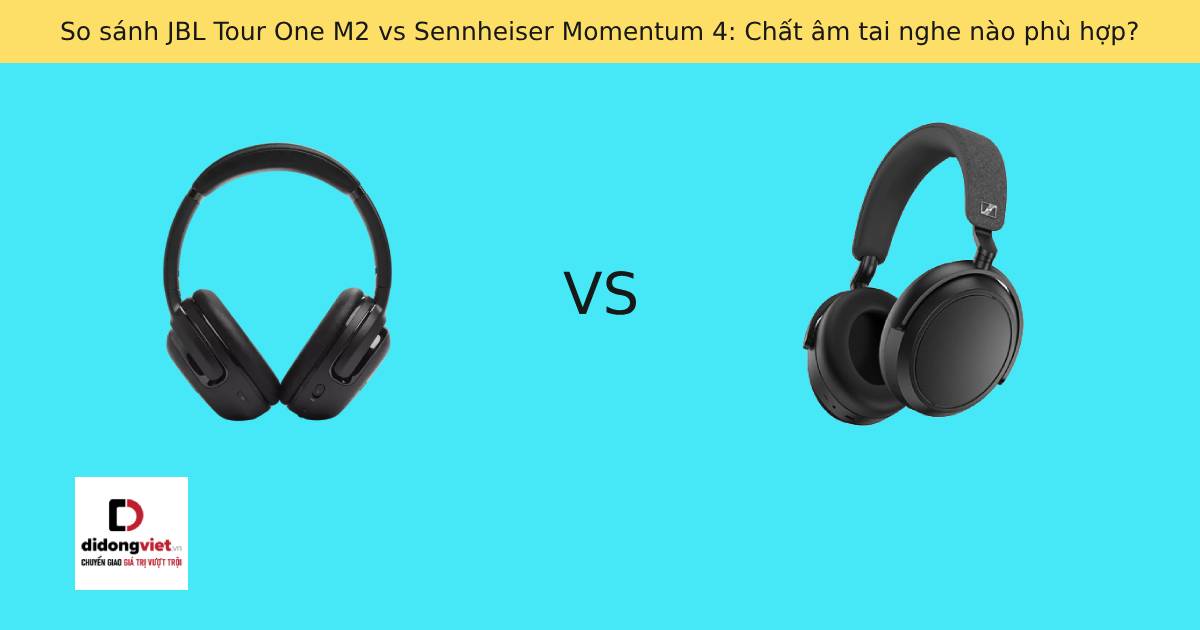 So sánh JBL Tour One M2 vs Sennheiser Momentum 4: Chất âm tai nghe nào phù hợp?