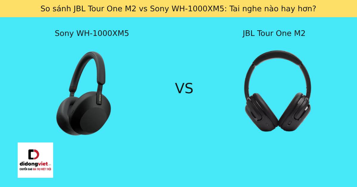 So sánh JBL Tour One M2 vs Sony WH-1000XM5: Tai nghe nào hay hơn?