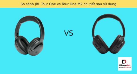 So sánh JBL Tour One vs Tour One M2 chi tiết sau sử dụng
