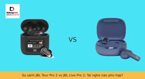 So sánh JBL Tour Pro 2 vs JBL Live Pro 2: Tai nghe nào phù hợp?