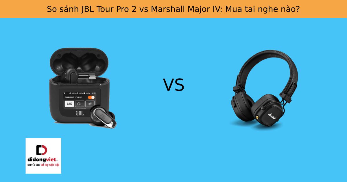 So sánh JBL Tour Pro 2 vs Marshall Major IV: Mua tai nghe nào?