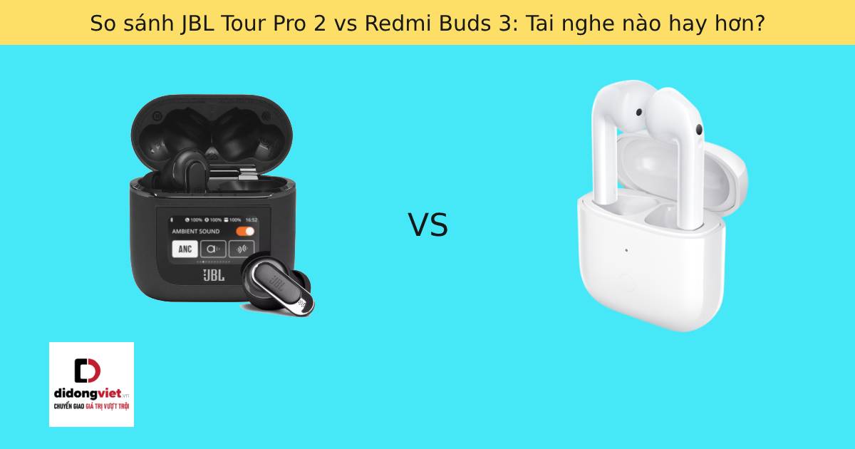 So sánh JBL Tour Pro 2 vs Redmi Buds 3: Tai nghe nào hay hơn?