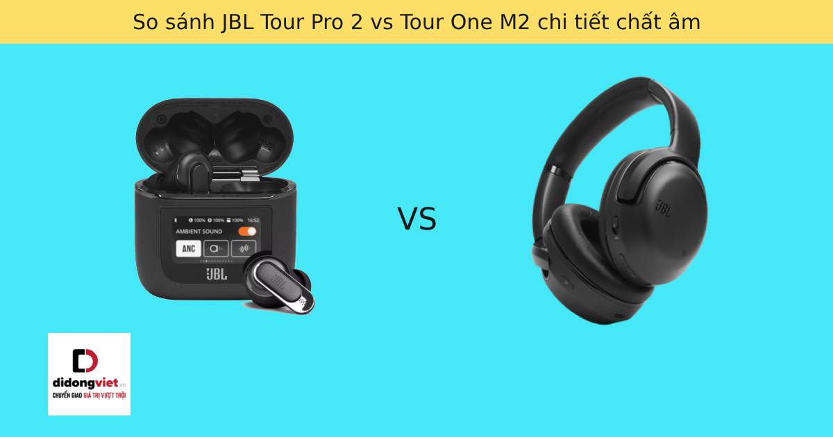 So sánh JBL Tour Pro 2 vs Tour One M2 chi tiết chất âm