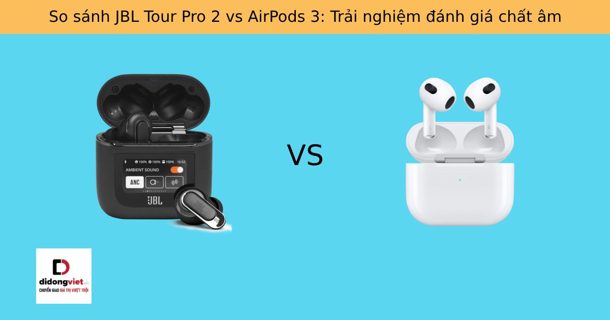 So sánh JBL Tour Pro 2 vs AirPods 3: Trải nghiệm đánh giá chất âm