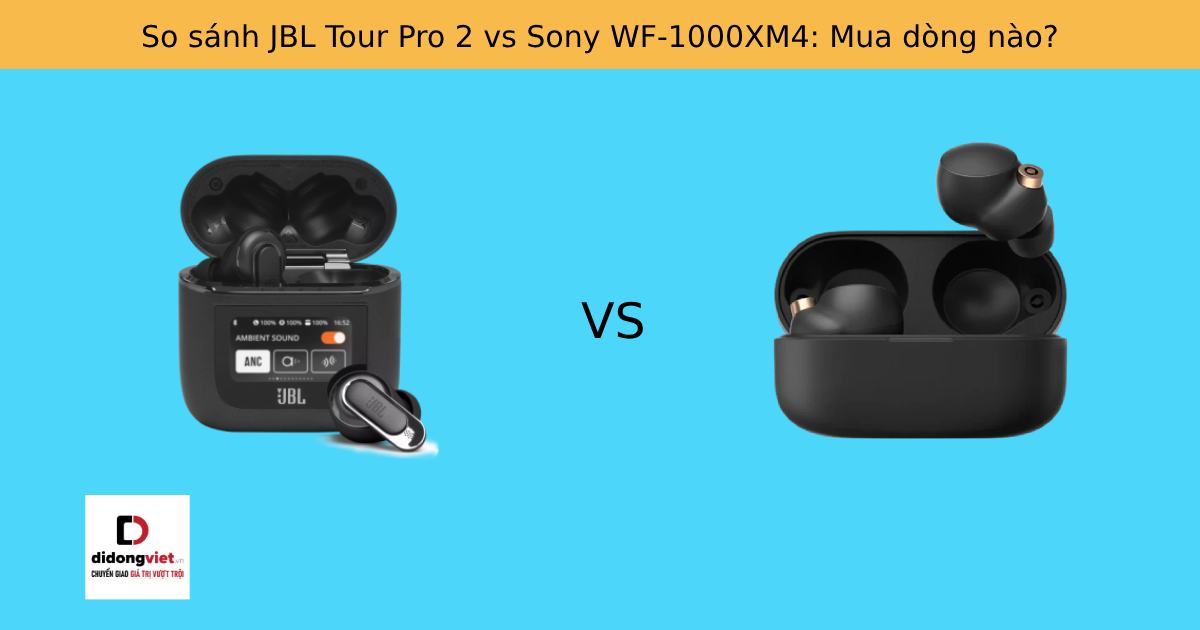 So sánh JBL Tour Pro 2 vs Sony WF-1000XM4: Mua dòng nào?