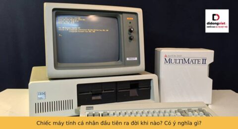 Chiếc máy tính cá nhân đầu tiên ra đời khi nào? Có ý nghĩa gì?