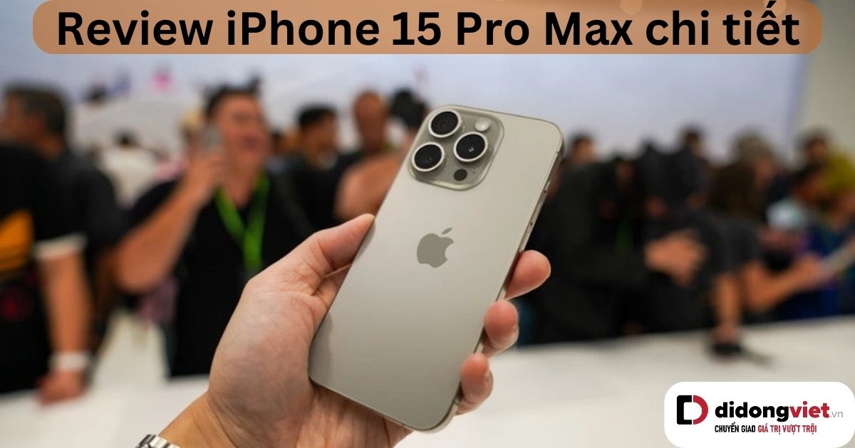 Đánh giá iPhone 15 Pro Max 2023 chi tiết từ A – Z