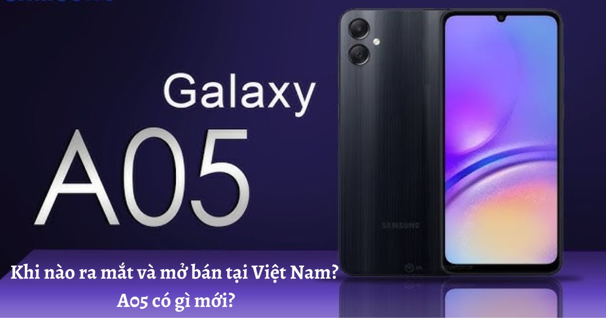 Điện thoại Samsung Galaxy A05 khi nào ra mắt và mở bán tại Việt Nam? A05 có gì mới?