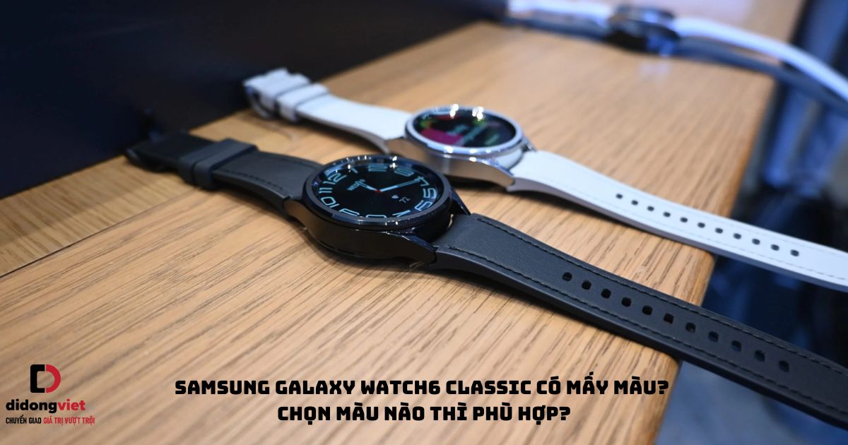 Đồng hồ thông minh Samsung Galaxy Watch6 Classic có mấy màu? Chọn màu nào thì phù hợp?