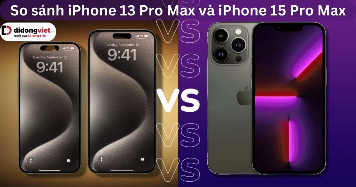 So sánh iPhone 13 Pro Max và iPhone 15 Pro Max: Có nên nâng cấp?