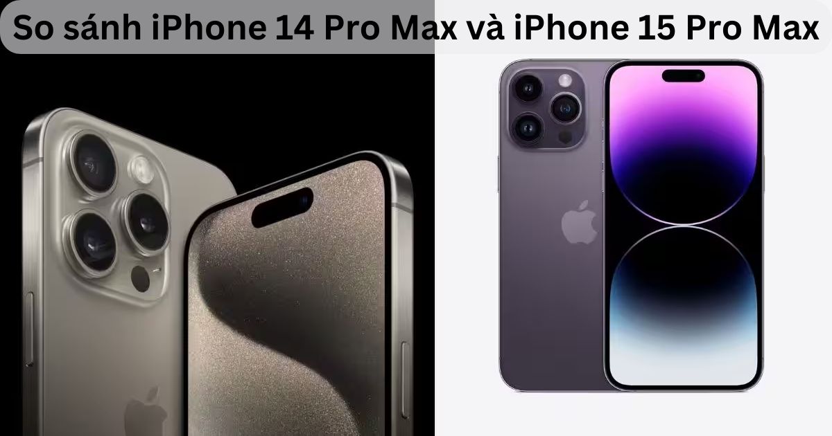 So sánh iPhone 14 Pro Max và iPhone 15 Pro Max: Có nên đợi?