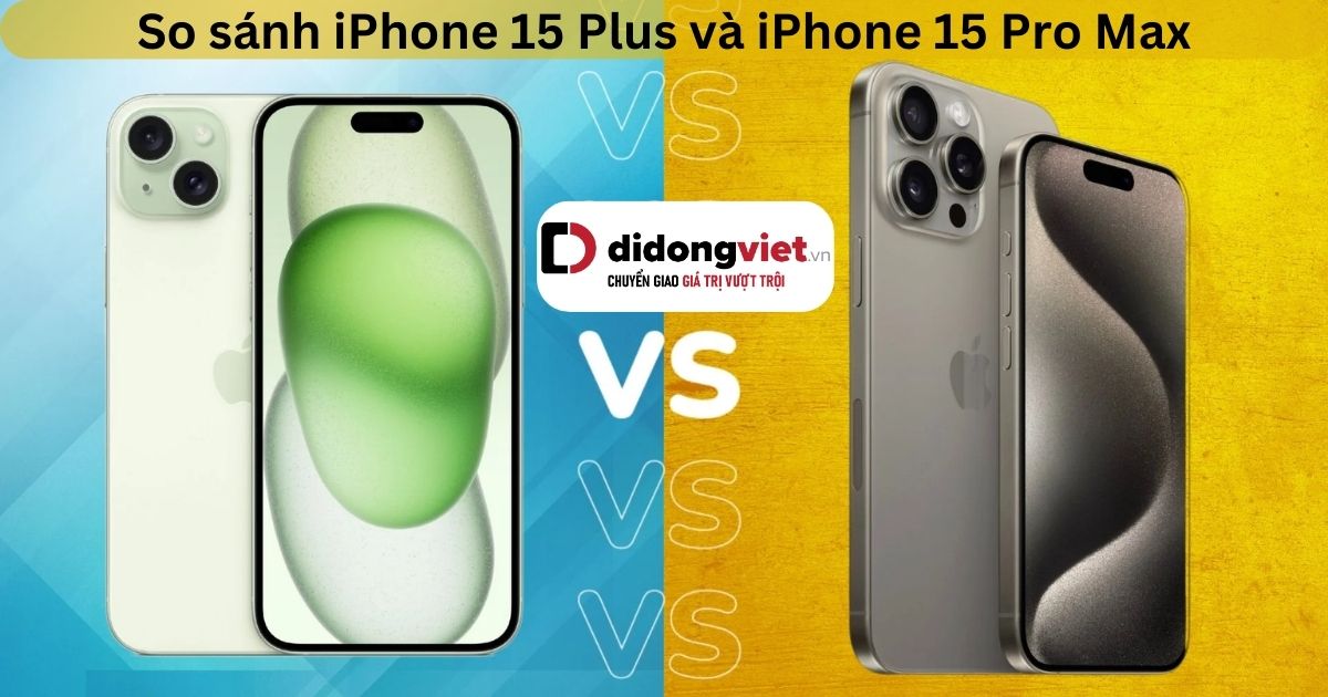 So sánh iPhone 15 Plus và iPhone 15 Pro Max: Khác biệt nằm ở đâu?